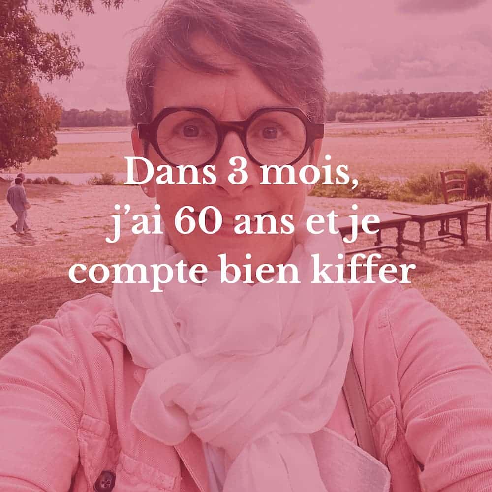 Dans 3 mois, j&rsquo;ai 60 ans. Et alors ? Je compte bien kiffer.