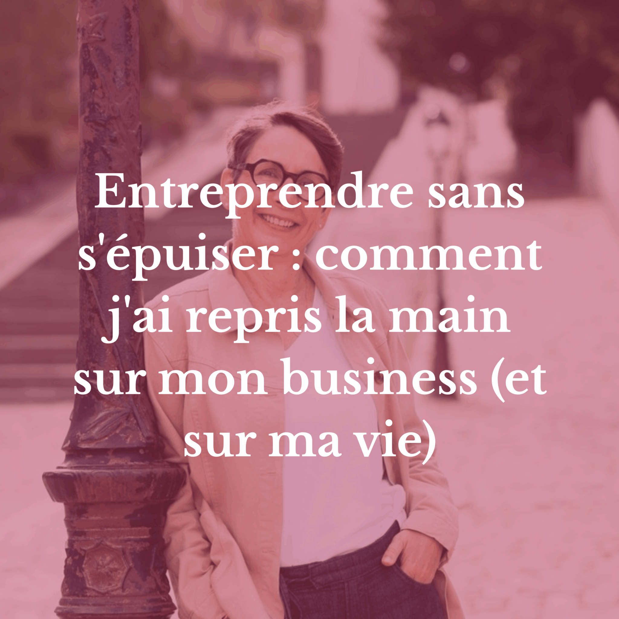 Entreprendre sans s&rsquo;épuiser : comment j&rsquo;ai repris la main sur mon business (et sur ma vie)